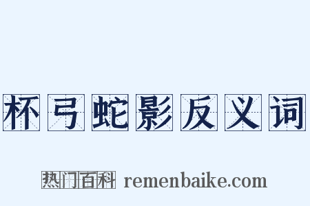 杯弓蛇影反义词是什么意思的图片